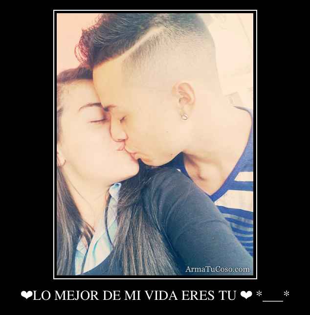 ❤LO MEJOR DE MI VIDA ERES TU ❤ *___*