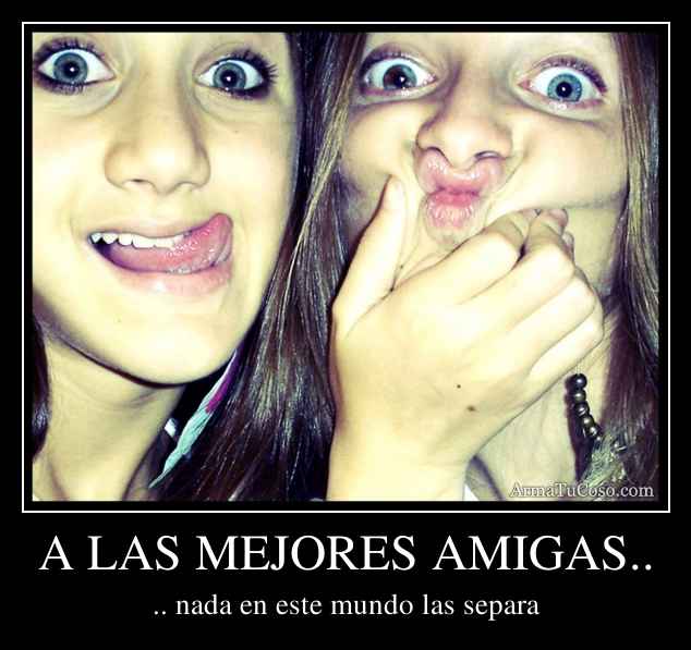 A LAS MEJORES AMIGAS..