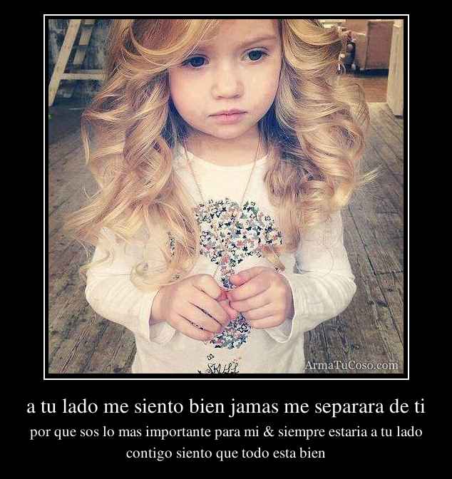 a tu lado me siento bien jamas me separara de ti
