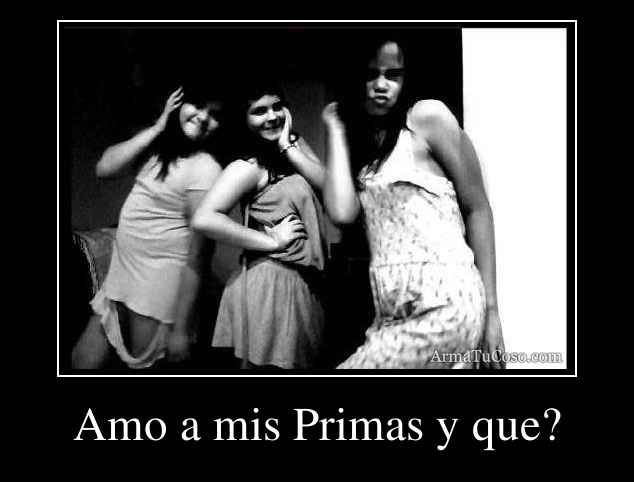 Amo a mis Primas y que?