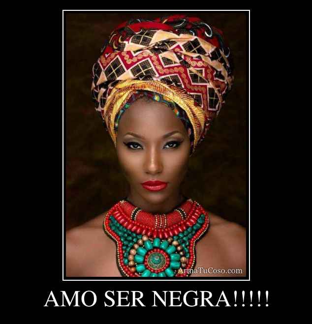 AMO SER NEGRA!!!!!