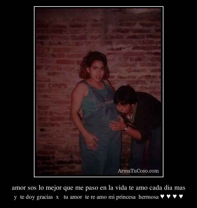 amor sos lo mejor que me paso en la vida te amo cada dia mas