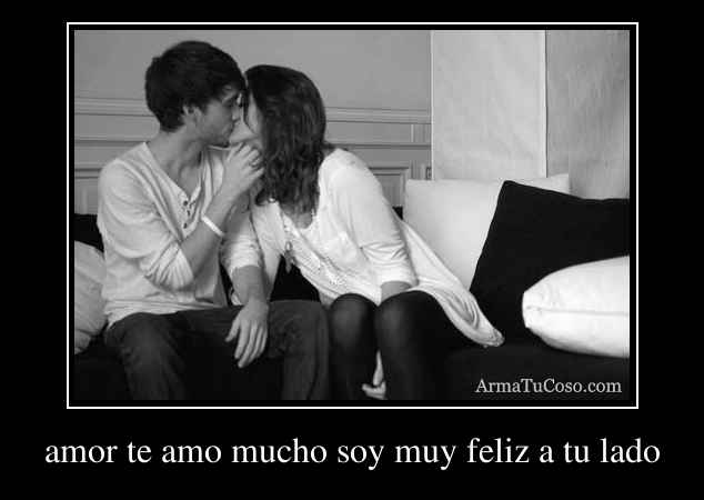 amor te amo mucho soy muy feliz a tu lado
