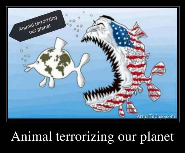 Animal terrorizing our planet