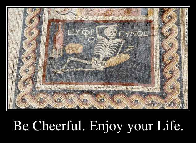 Be Cheerful. Enjoy your Life.