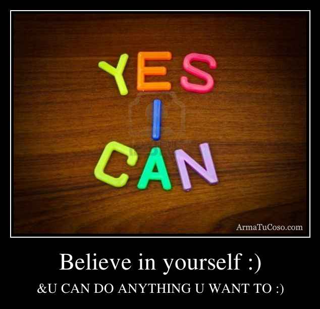 Believe in yourself :)