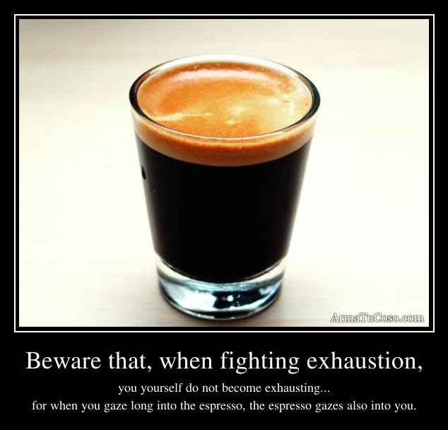 Beware that, when fighting exhaustion,