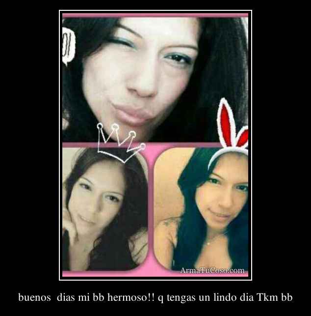 buenos  dias mi bb hermoso!! q tengas un lindo dia Tkm bb