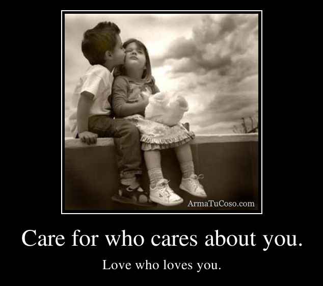 Care for who cares about you.