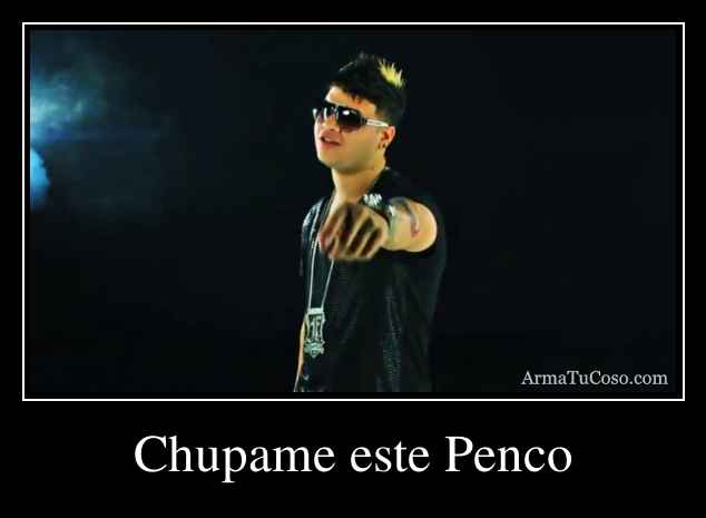 Chupame este Penco