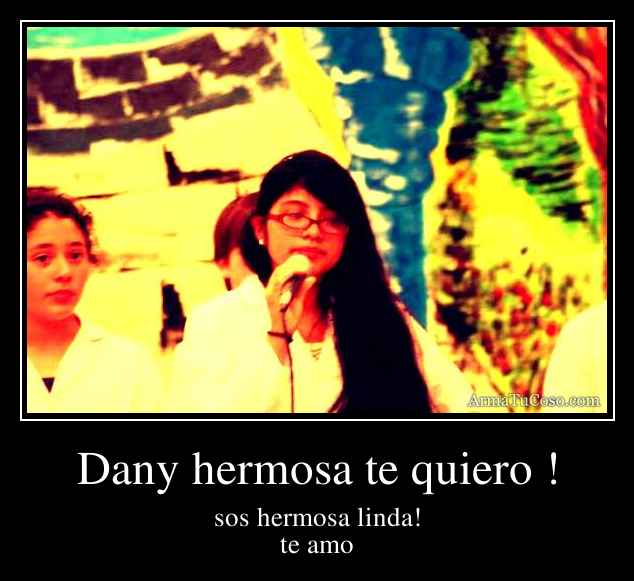 Dany hermosa te quiero !