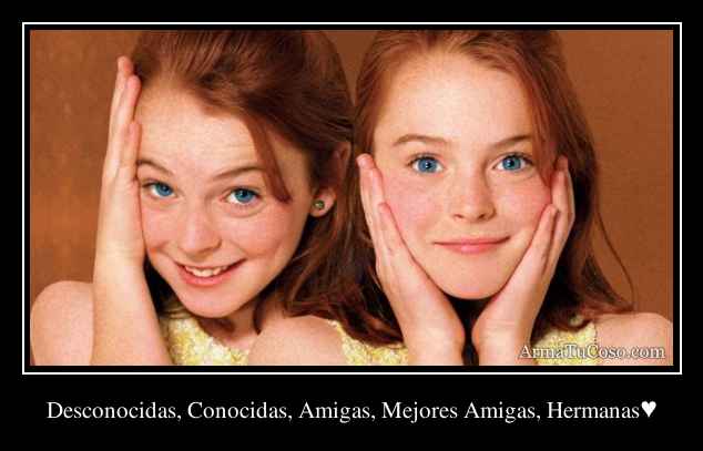 Desconocidas, Conocidas, Amigas, Mejores Amigas, Hermanas♥