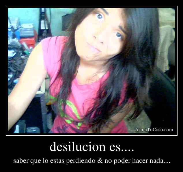 desilucion es....