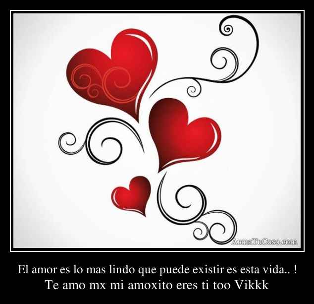 El amor es lo mas lindo que puede existir es esta vida.. !