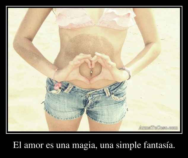 El amor es una magia, una simple fantasía.