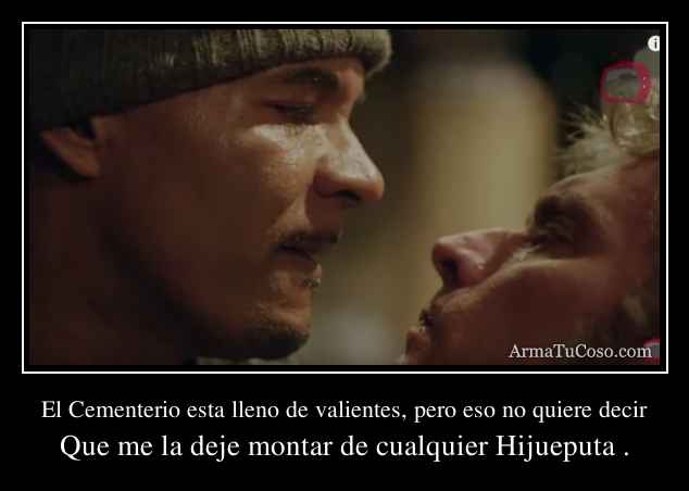 El Cementerio esta lleno de valientes, pero eso no quiere decir