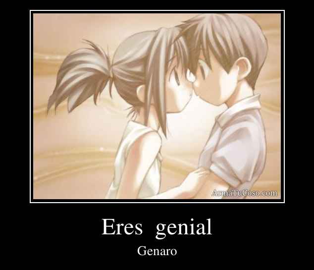 Eres  genial