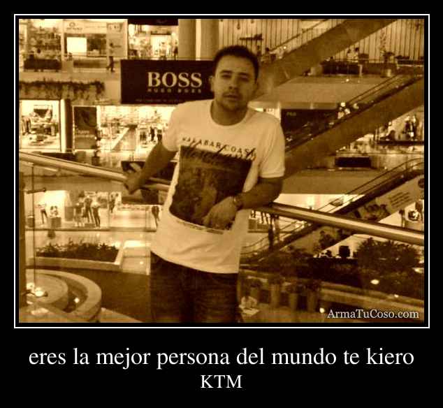 eres la mejor persona del mundo te kiero