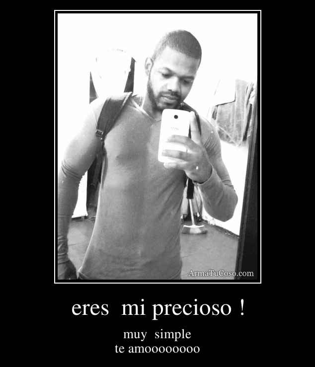 eres  mi precioso !