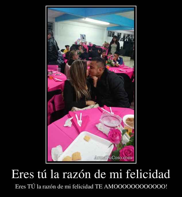 Eres tú la razón de mi felicidad