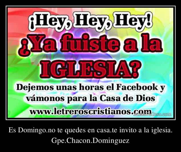 Es Domingo.no te quedes en casa.te invito a la iglesia.