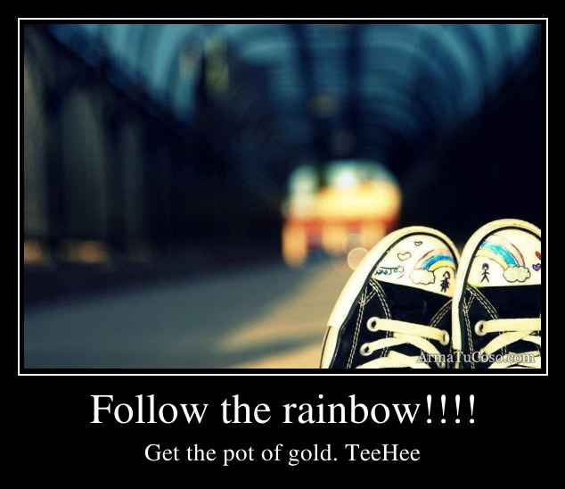 Follow the rainbow!!!!