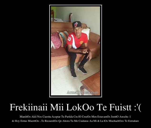 Frekiinaii Mii LokOo Te Fuistt :'(