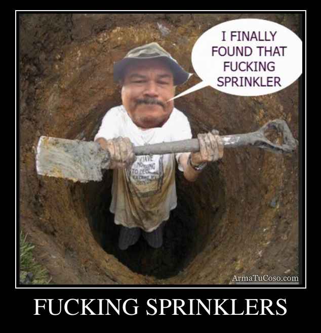 FUCKING SPRINKLERS