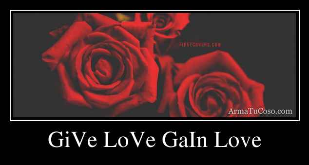 GiVe LoVe GaIn Love