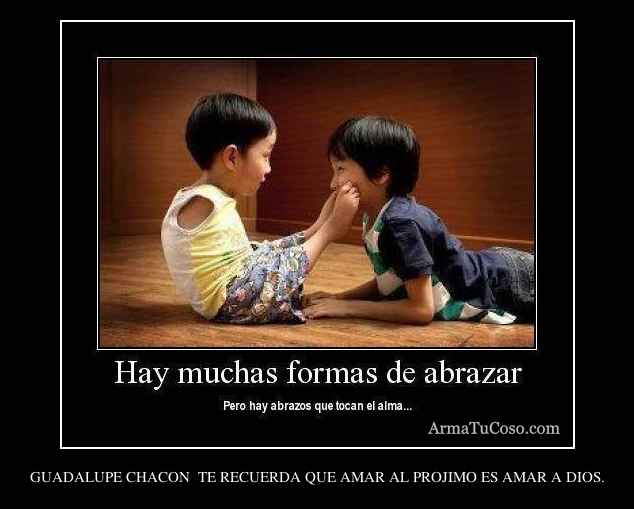 GUADALUPE CHACON  TE RECUERDA QUE AMAR AL PROJIMO ES AMAR A DIOS.