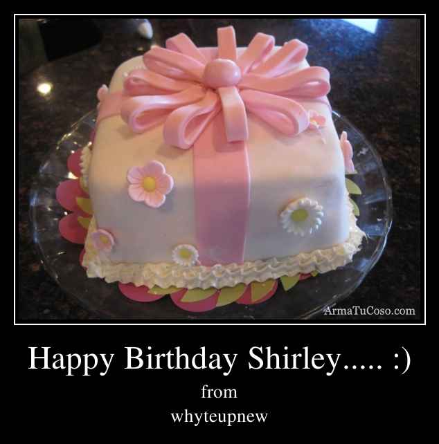 Happy Birthday Shirley..... :)