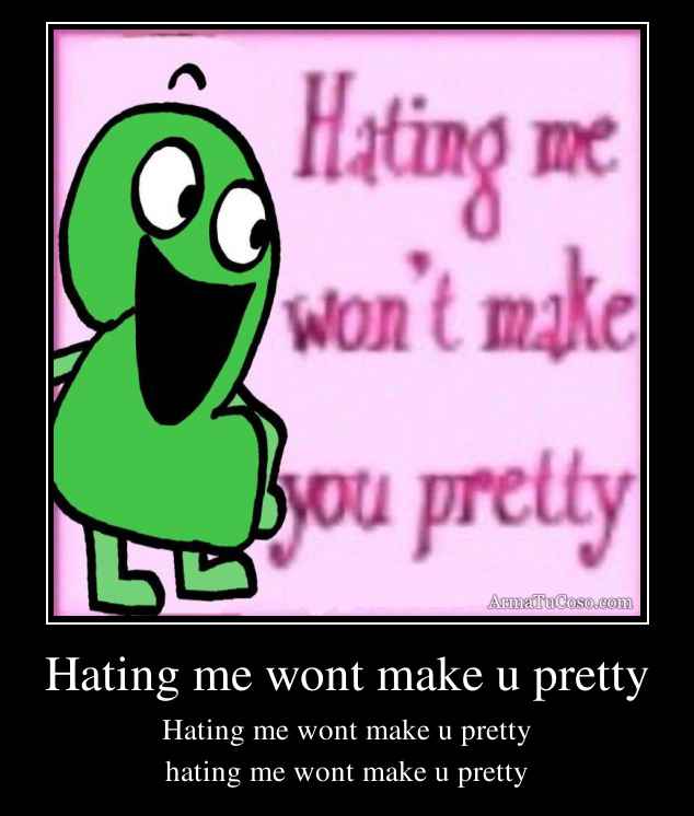 Hating me wont make u pretty