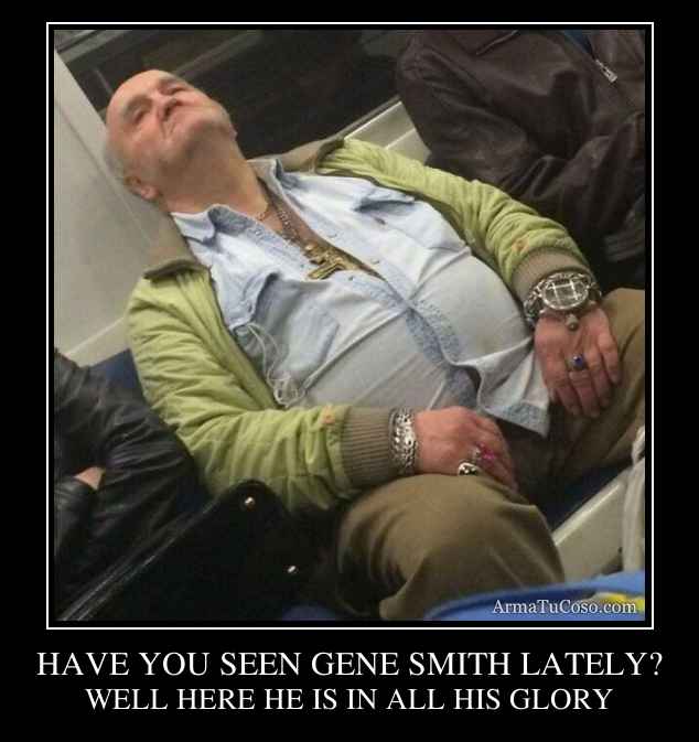 HAVE YOU SEEN GENE SMITH LATELY?