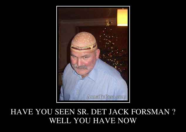 HAVE YOU SEEN SR. DET JACK FORSMAN ?