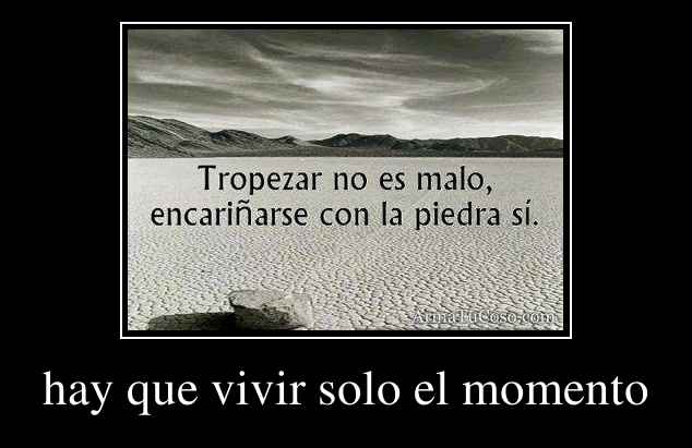 hay que vivir solo el momento