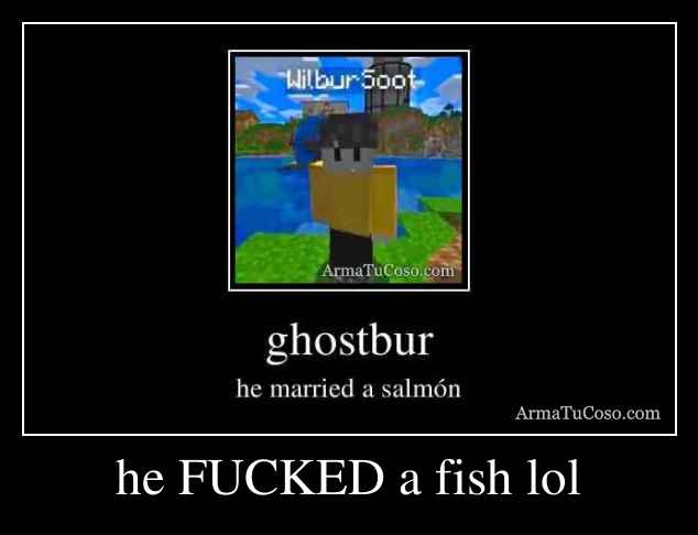 he FUCKED a fish lol