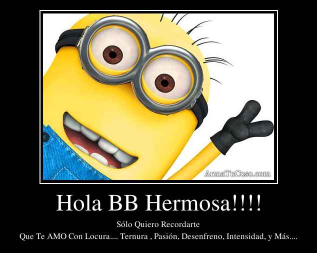 Hola BB Hermosa!!!!