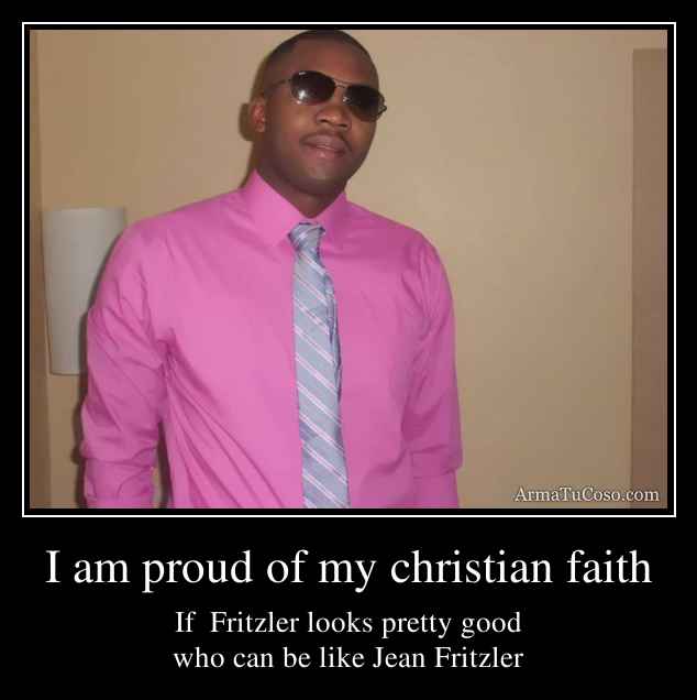 I am proud of my christian faith