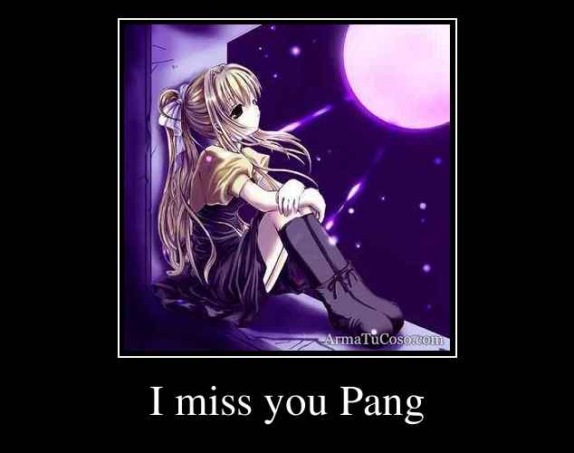 I miss you Pang