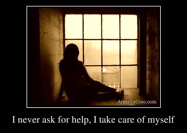 I never ask for help, I take care of myself