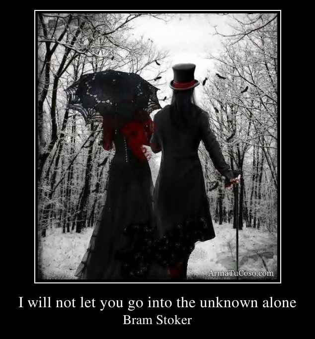 I will not let you go into the unknown alone