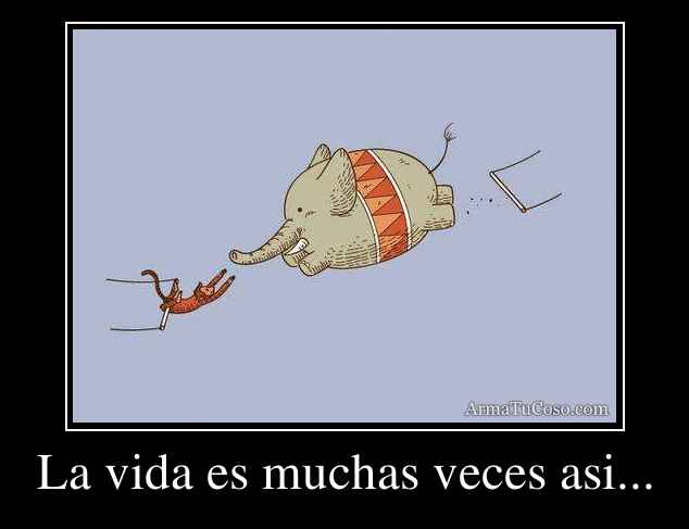La vida es muchas veces asi...