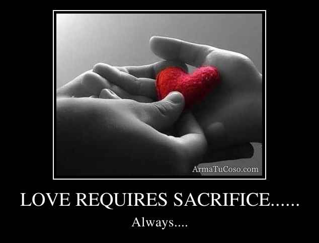 LOVE REQUIRES SACRIFICE......