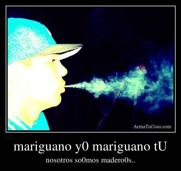 mariguano y0 mariguano tU