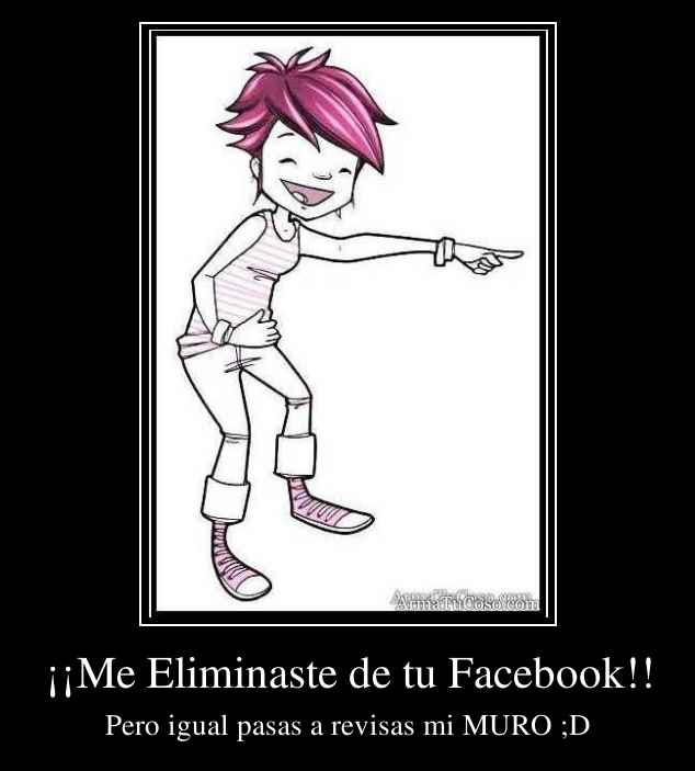 ¡¡Me Eliminaste de tu Facebook!!