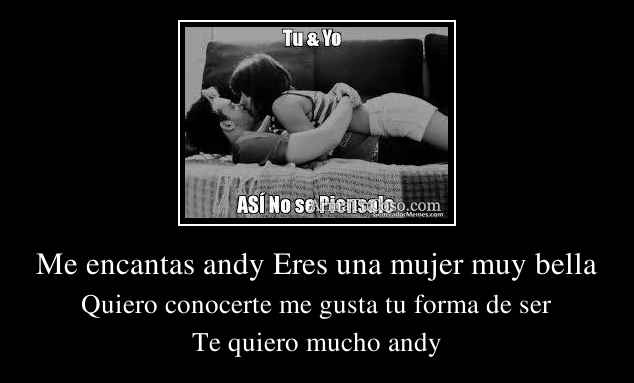 Me encantas andy Eres una mujer muy bella