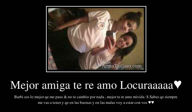 Mejor amiga te re amo Locuraaaaa♥