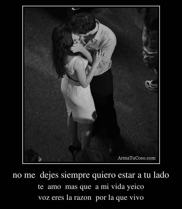 no me  dejes siempre quiero estar a tu lado