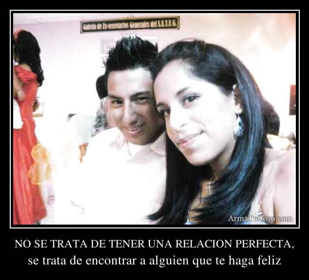 NO SE TRATA DE TENER UNA RELACION PERFECTA,