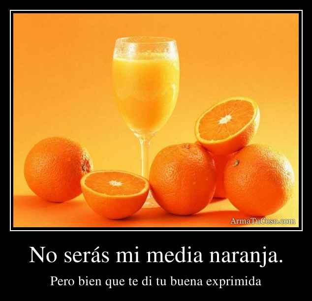 No serás mi media naranja.